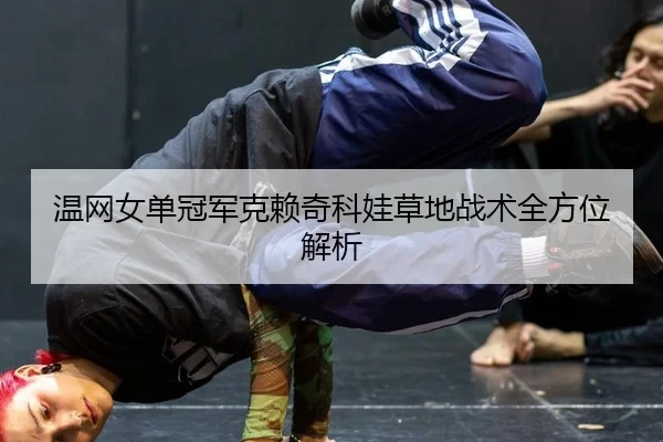 温网女单冠军克赖奇科娃草地战术全方位解析
