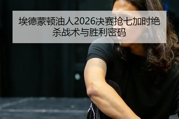 埃德蒙顿油人2026决赛抢七加时绝杀战术与胜利密码